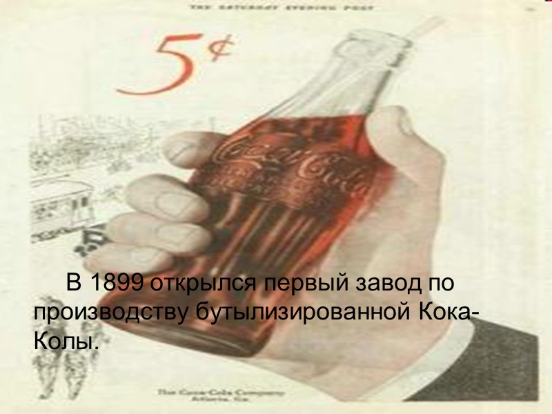 В 1899 открылся первый завод по производству бутылизированной Кока-Колы.